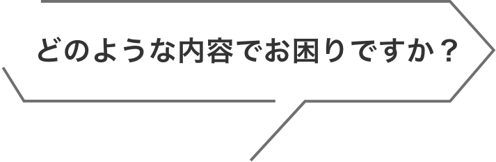 どのような内容でお困りですか？